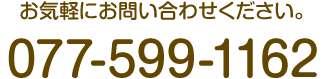 お気軽にお問い合わせください。 TEL:077-599-1162